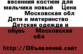 весенний костюм для мальчика(новый) › Цена ­ 1 500 - Московская обл. Дети и материнство » Детская одежда и обувь   . Московская обл.